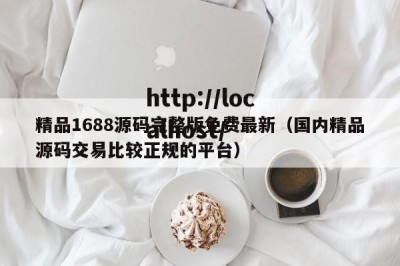 精品1688源码完整版免费最新（国内精品源码交易比较正规的平台）